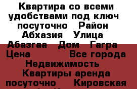 Квартира со всеми удобствами“под ключ“ посуточно › Район ­ Абхазия › Улица ­ Абазгаа › Дом ­ Гагра › Цена ­ 1 500 - Все города Недвижимость » Квартиры аренда посуточно   . Кировская обл.,Красное с.